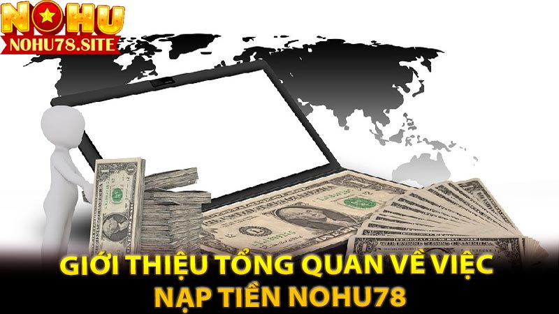 Giới Thiệu Tổng Quan Về Việc Nạp Tiền Nohu78