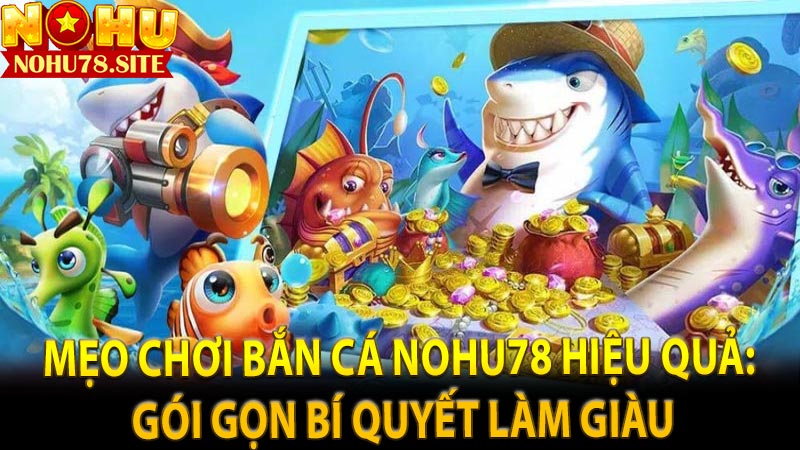 Mẹo chơi bắn cá Nohu78 hiệu quả: Gói gọn bí quyết làm giàu