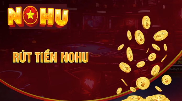 Cách rút tiền đa dạng phương thức tại Nohu 