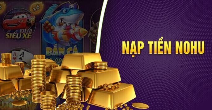 Lý do kênh nạp tiền Nohu được khách hàng tin tưởng